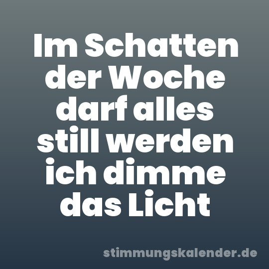 Im Schatten der Woche darf alles still werden ich dimme das Licht