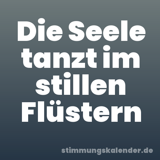 Die Seele tanzt im stillen Flüstern