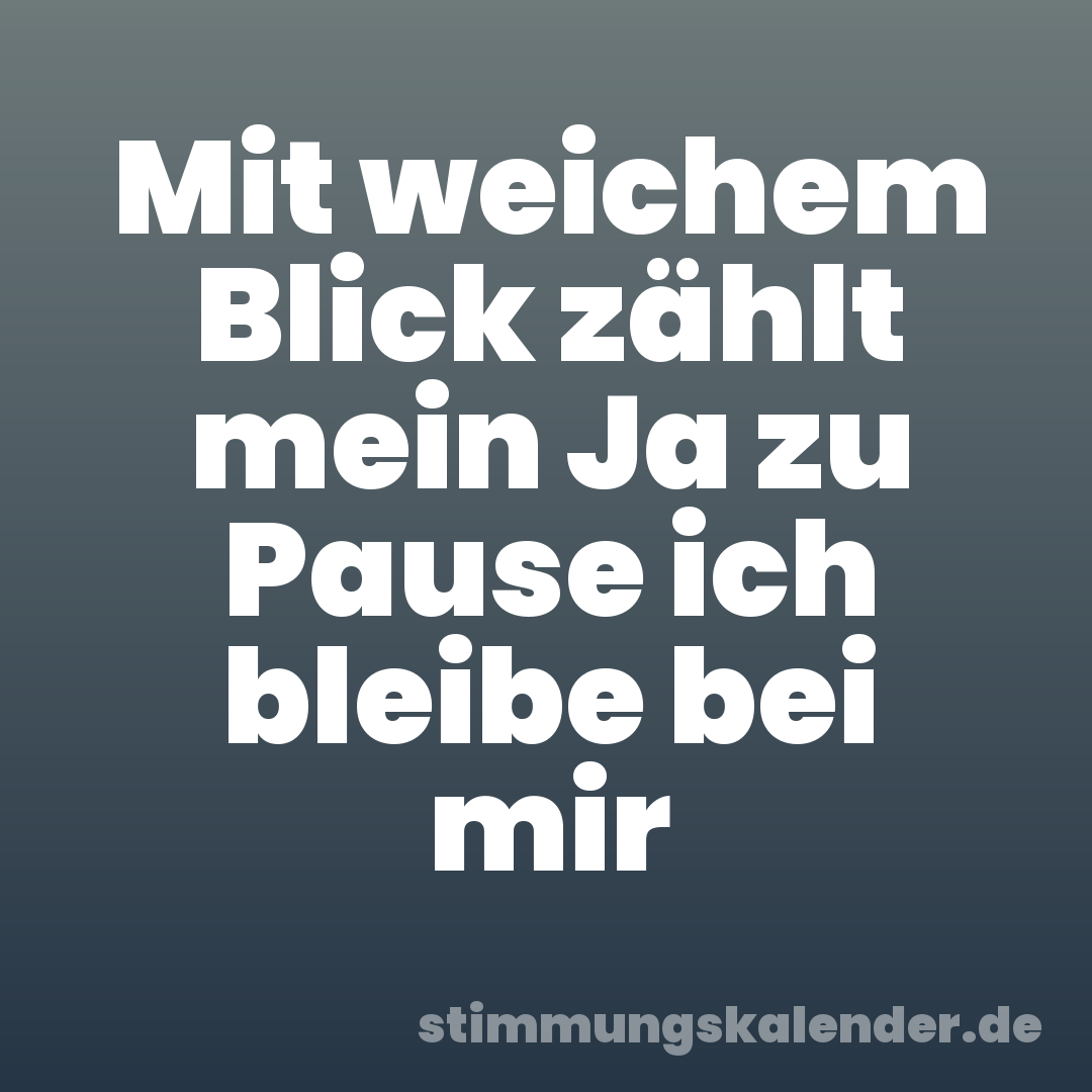 Mit weichem Blick zählt mein Ja zu Pause ich bleibe bei mir