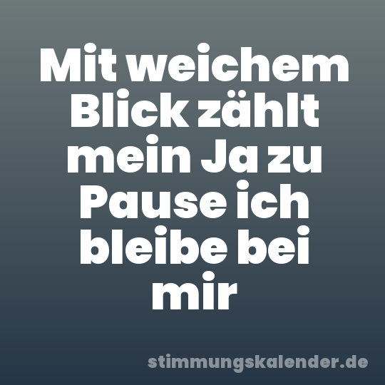 Mit weichem Blick zählt mein Ja zu Pause ich bleibe bei mir