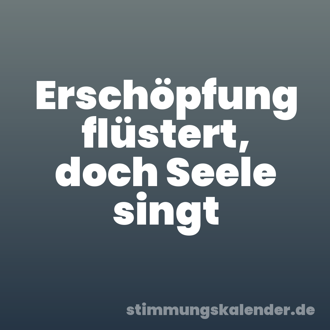 Erschöpfung flüstert, doch Seele singt