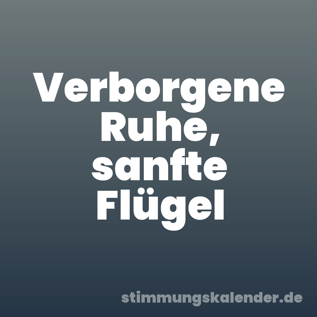Verborgene Ruhe, sanfte Flügel