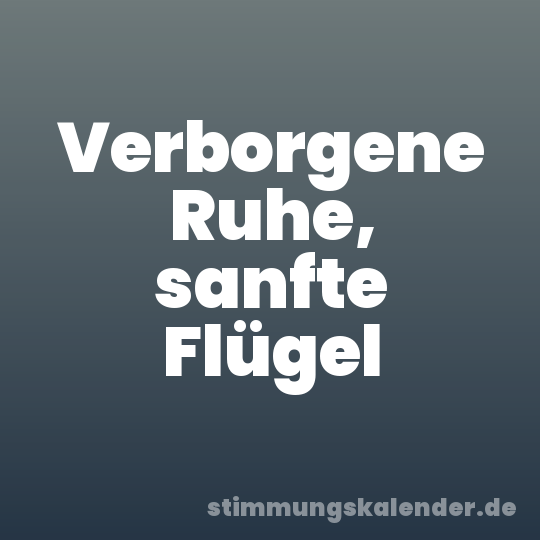 Verborgene Ruhe, sanfte Flügel