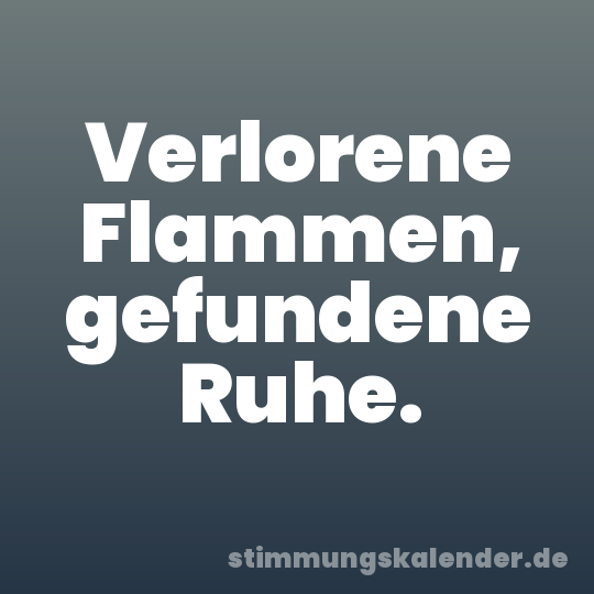 Verlorene Flammen, gefundene Ruhe.