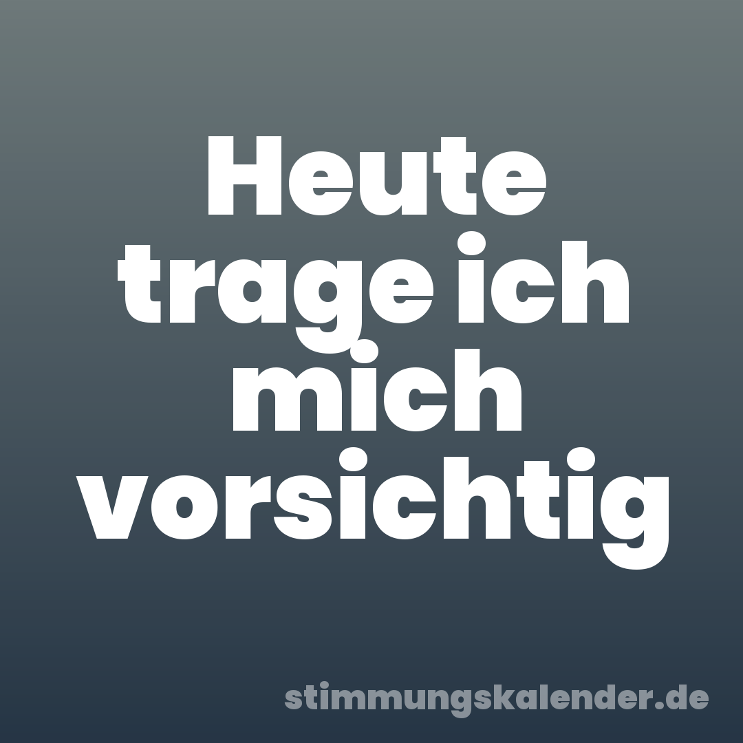 Heute trage ich mich vorsichtig
