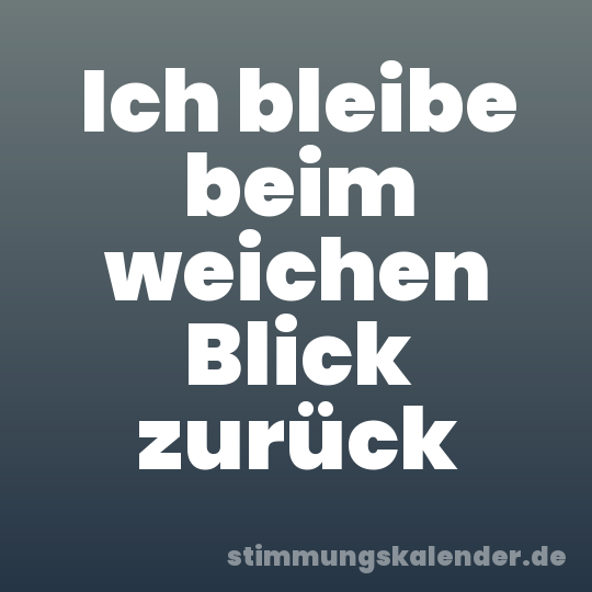 Ich bleibe beim weichen Blick zurück