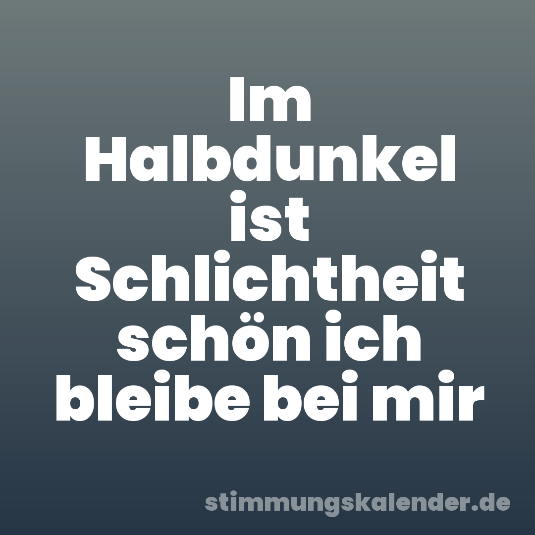 Im Halbdunkel ist Schlichtheit schön ich bleibe bei mir