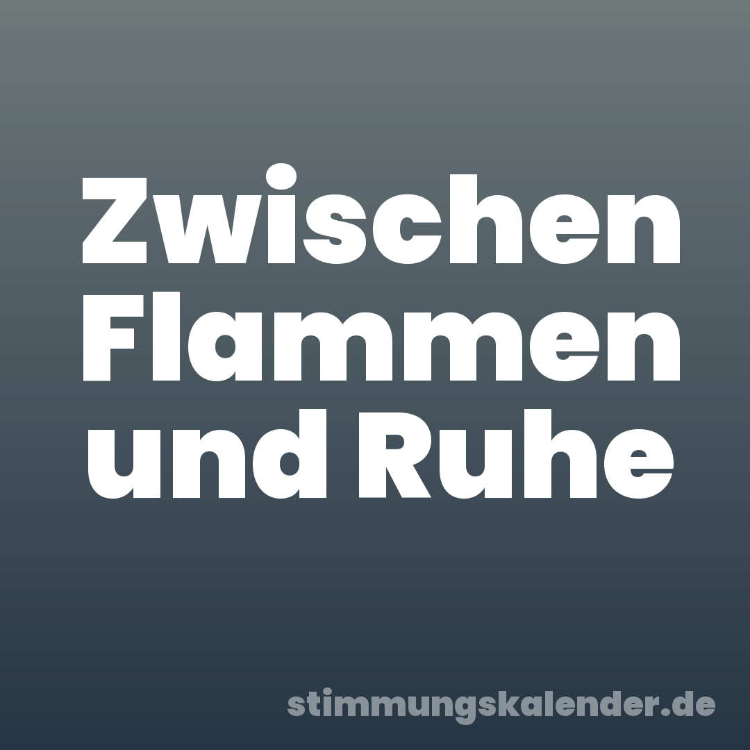Zwischen Flammen und Ruhe