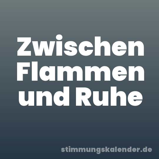 Zwischen Flammen und Ruhe