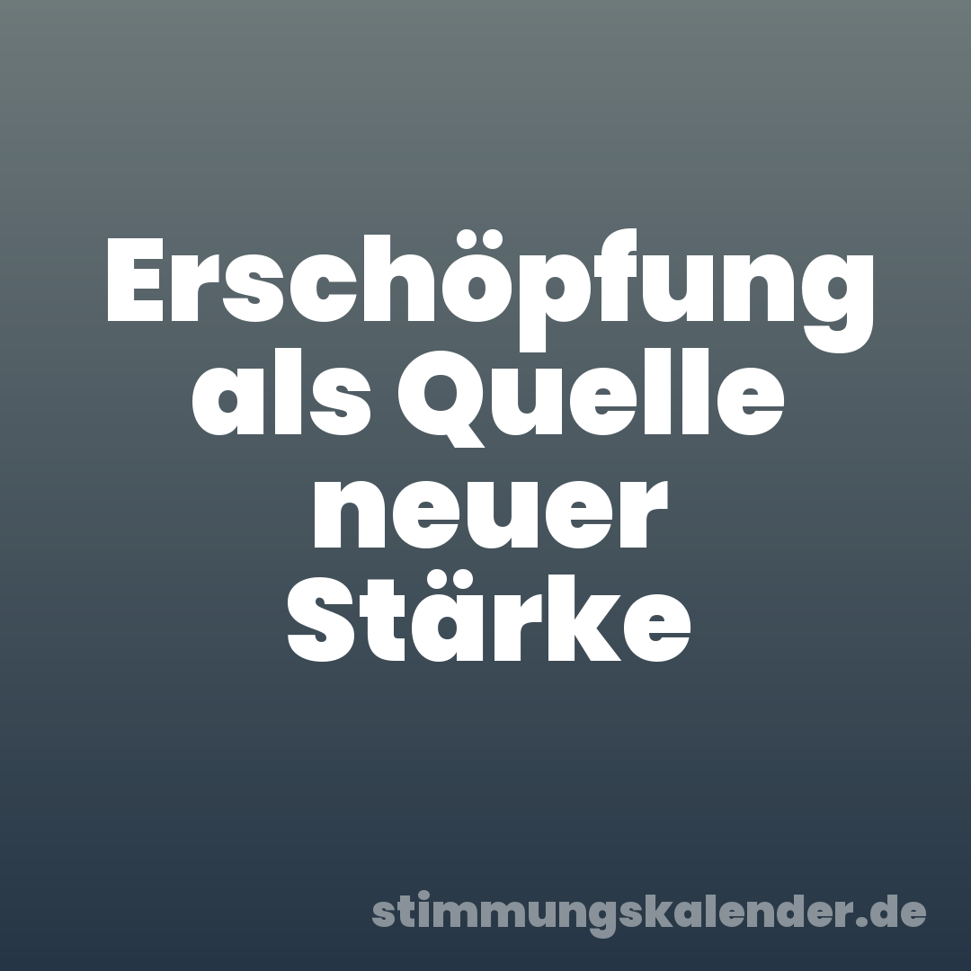 Erschöpfung als Quelle neuer Stärke