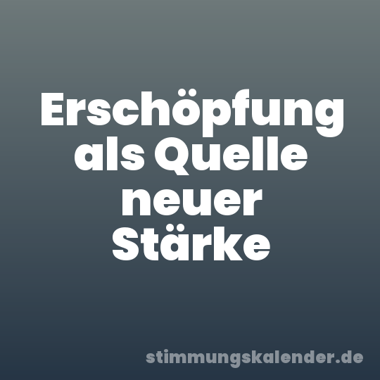 Erschöpfung als Quelle neuer Stärke