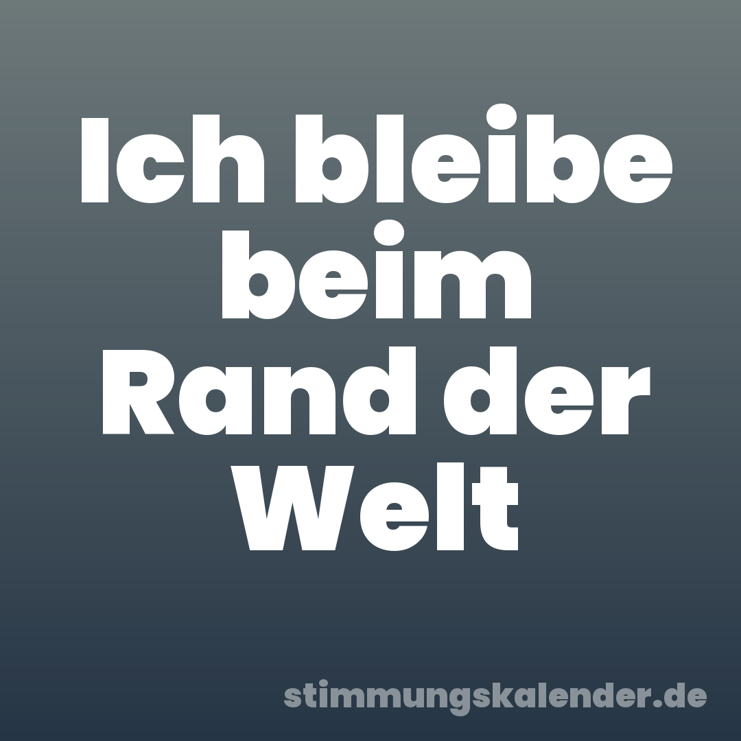 Ich bleibe beim Rand der Welt