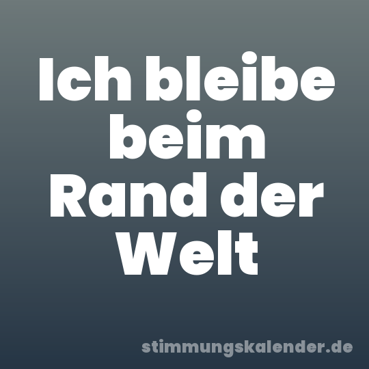 Ich bleibe beim Rand der Welt