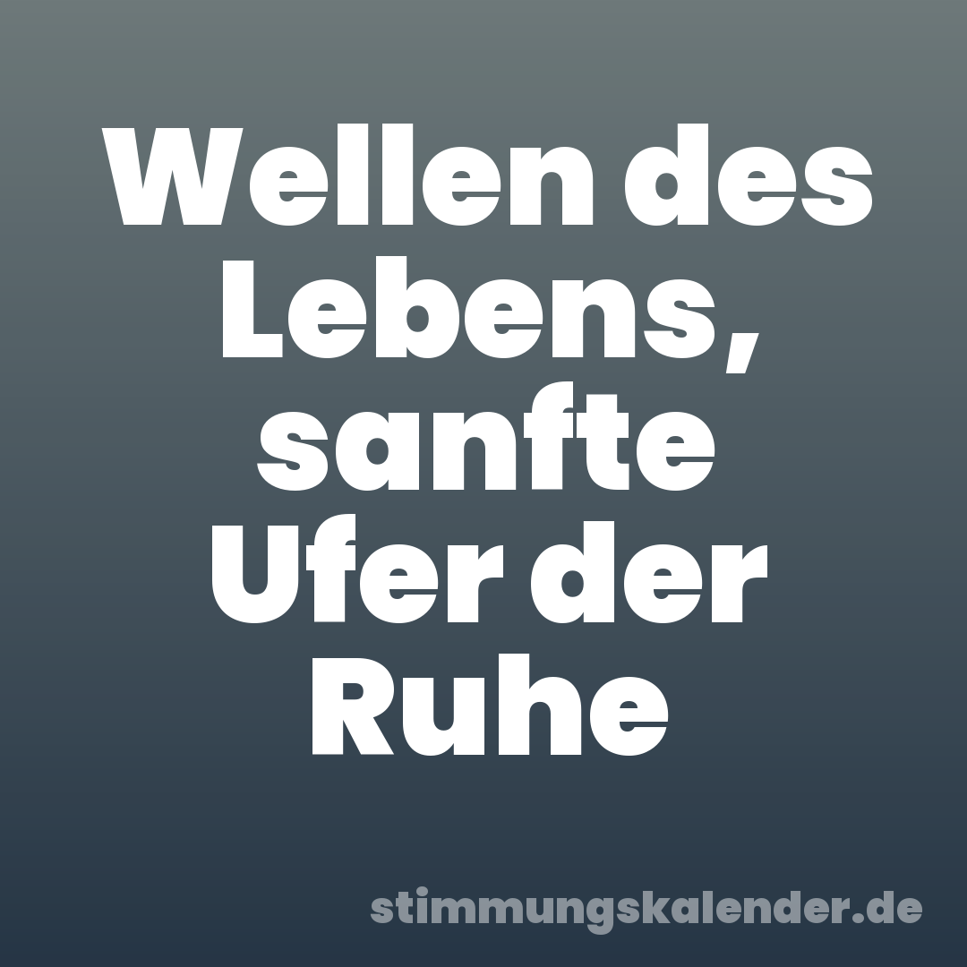 Wellen des Lebens, sanfte Ufer der Ruhe