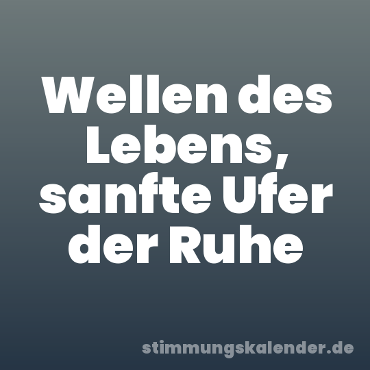 Wellen des Lebens, sanfte Ufer der Ruhe