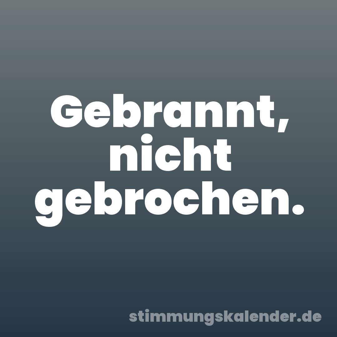 Gebrannt, nicht gebrochen.