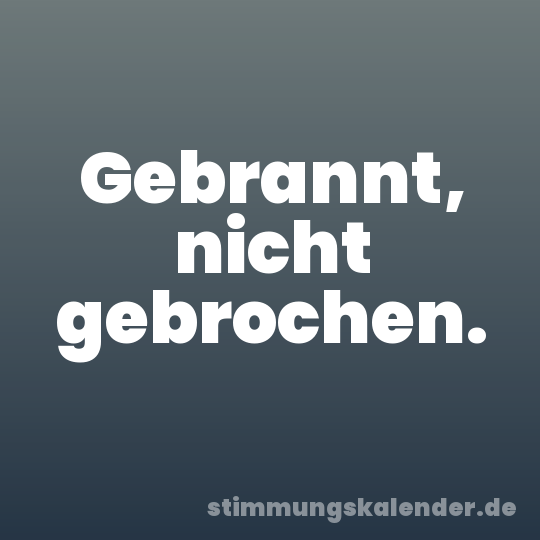 Gebrannt, nicht gebrochen.