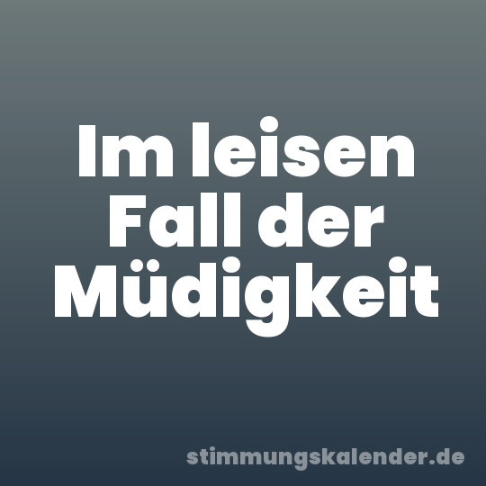 Im leisen Fall der Müdigkeit