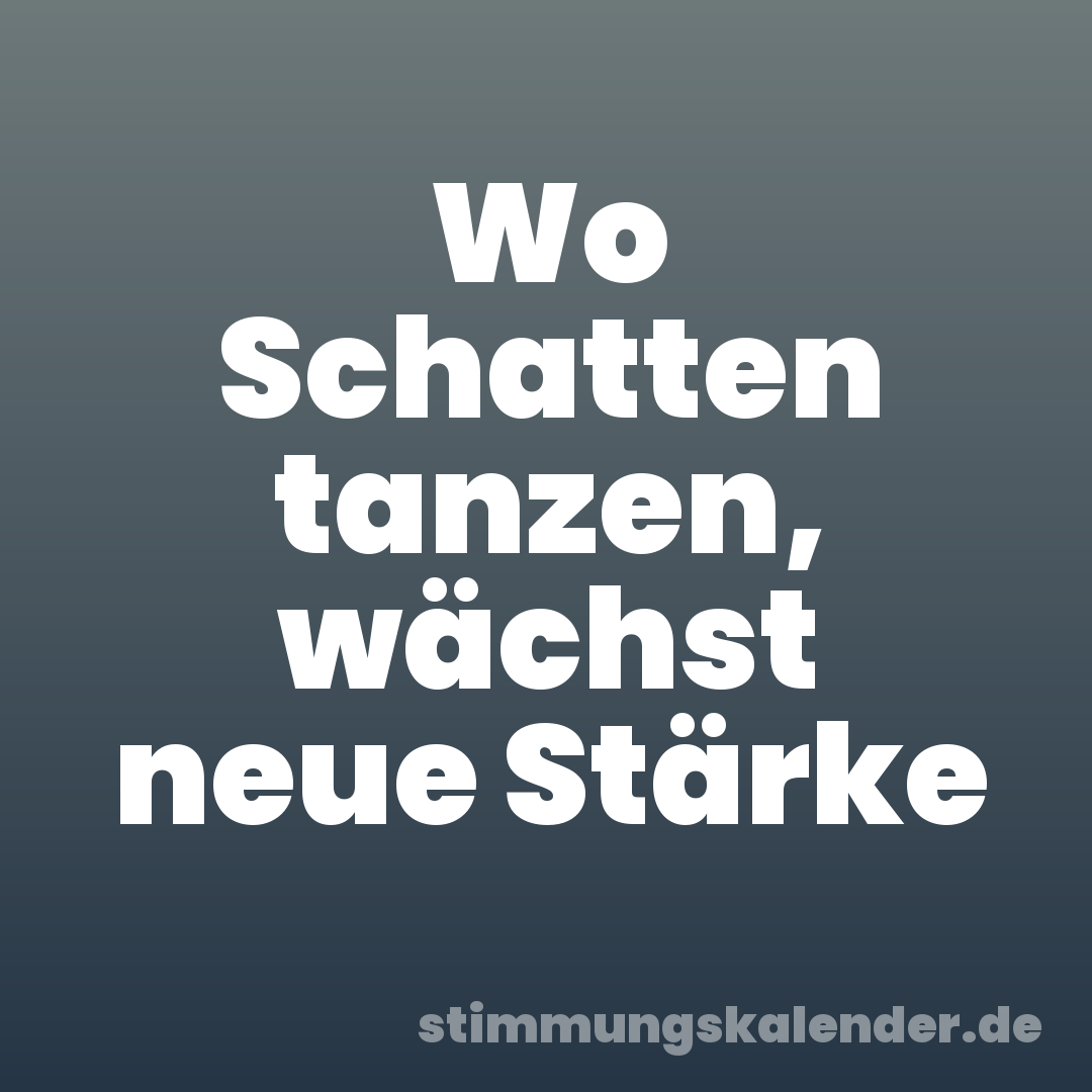 Wo Schatten tanzen, wächst neue Stärke