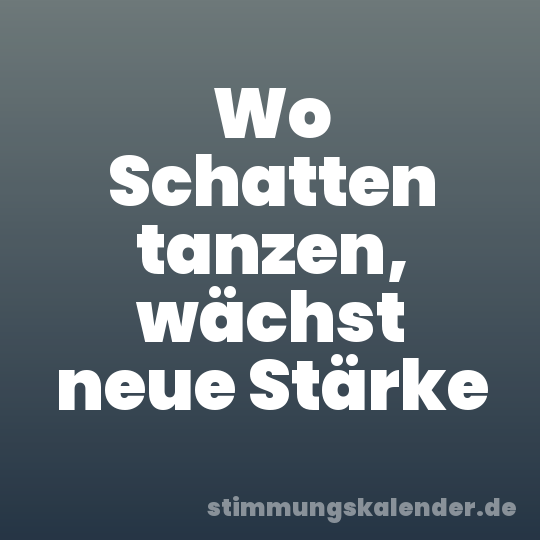 Wo Schatten tanzen, wächst neue Stärke