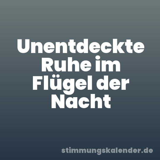 Unentdeckte Ruhe im Flügel der Nacht