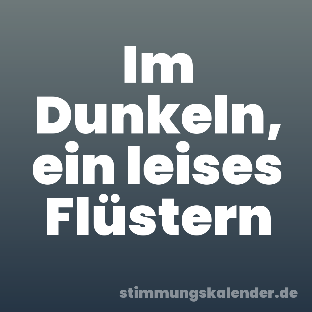 Im Dunkeln, ein leises Flüstern