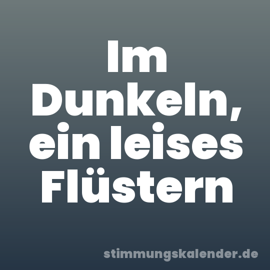 Im Dunkeln, ein leises Flüstern