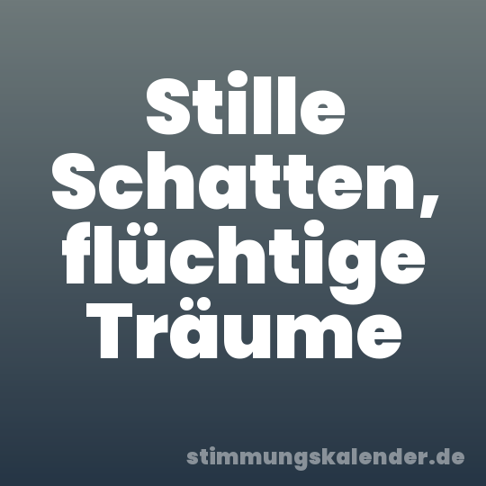 Stille Schatten, flüchtige Träume