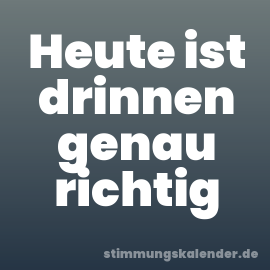 Heute ist drinnen genau richtig