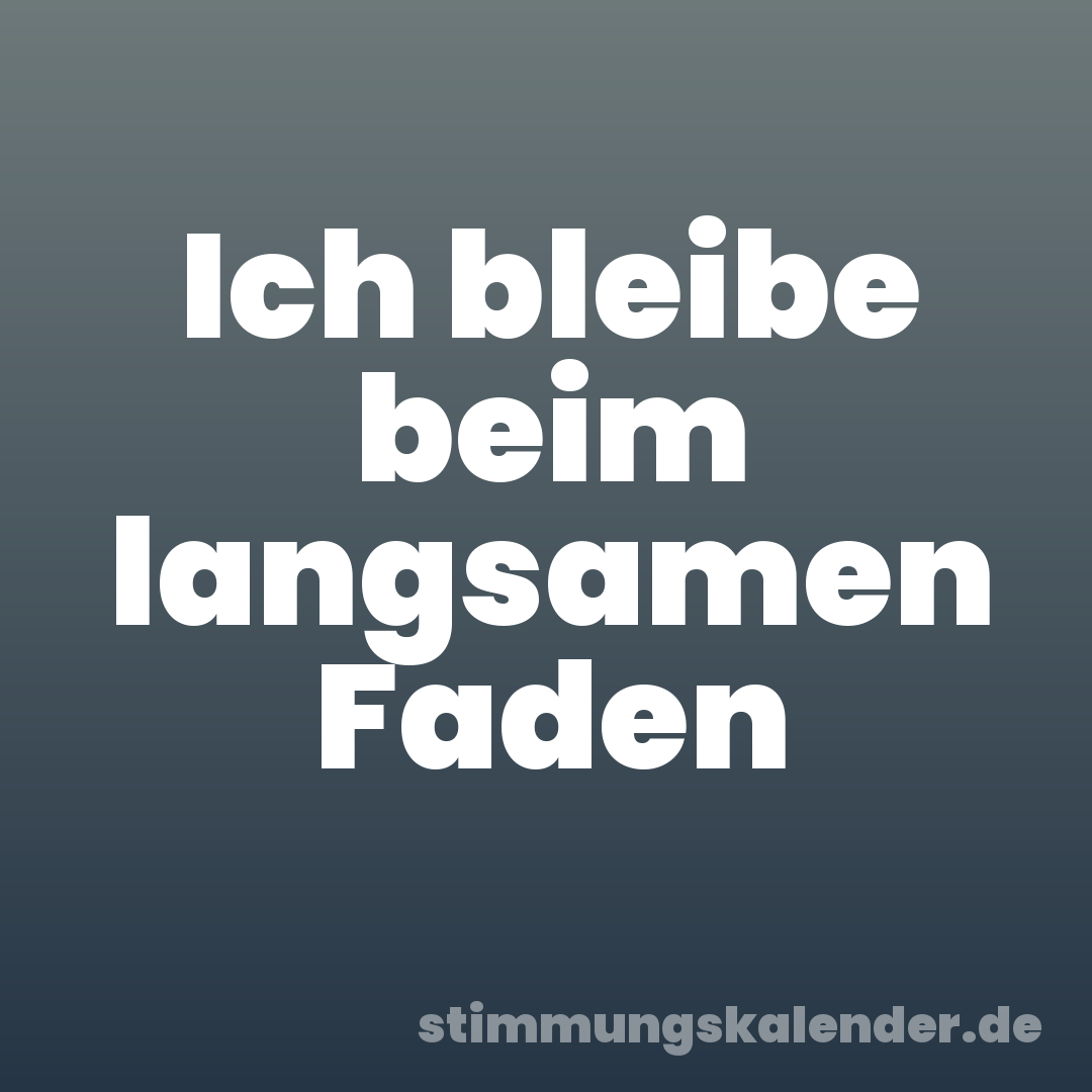 Ich bleibe beim langsamen Faden