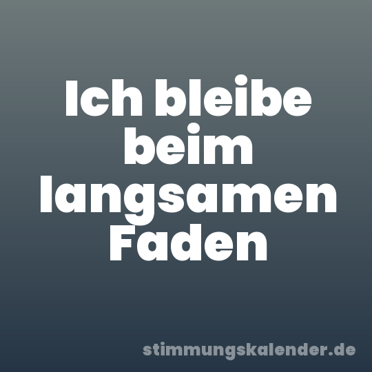 Ich bleibe beim langsamen Faden