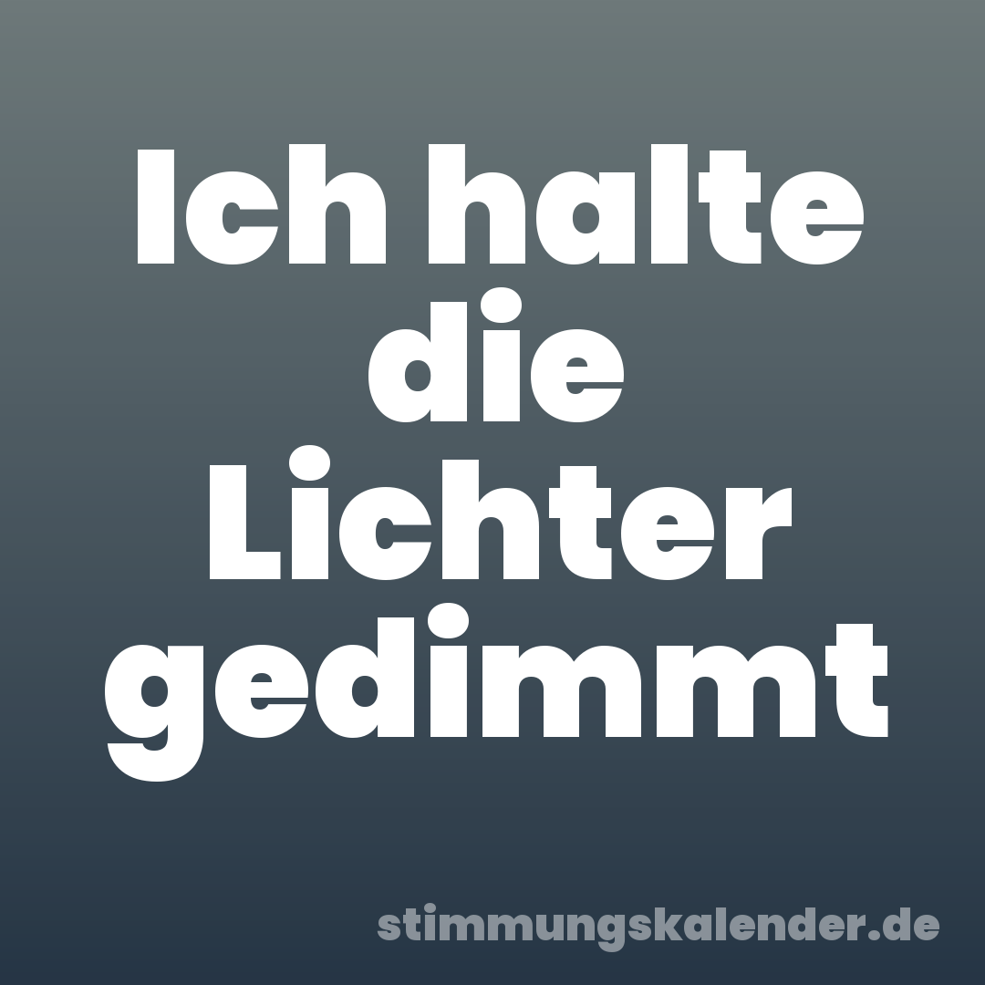 Ich halte die Lichter gedimmt