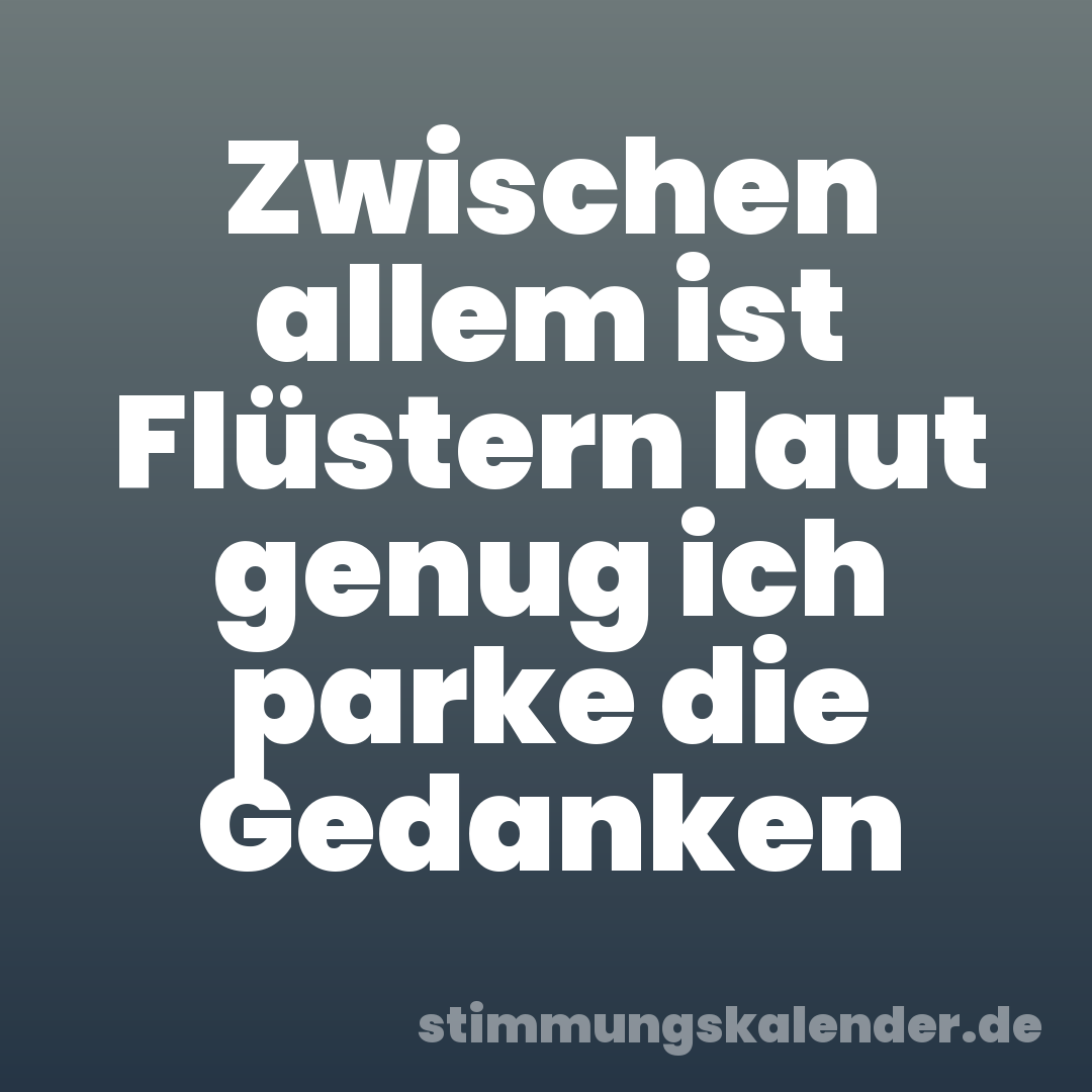 Zwischen allem ist Flüstern laut genug ich parke die Gedanken