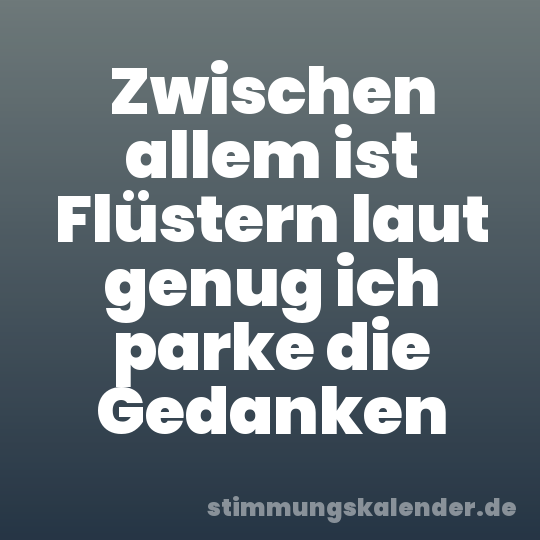 Zwischen allem ist Flüstern laut genug ich parke die Gedanken