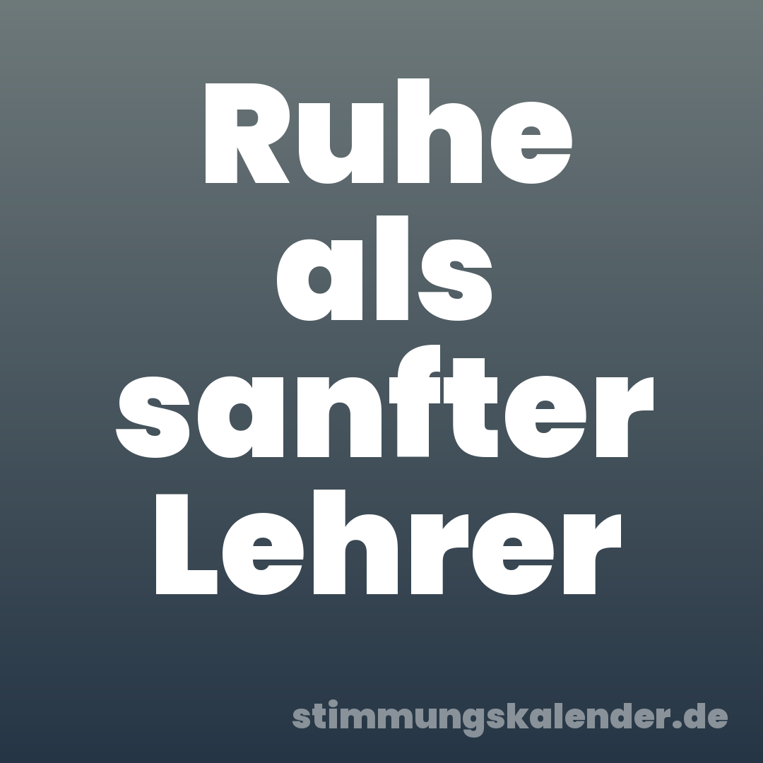 Ruhe als sanfter Lehrer