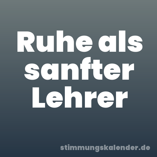 Ruhe als sanfter Lehrer