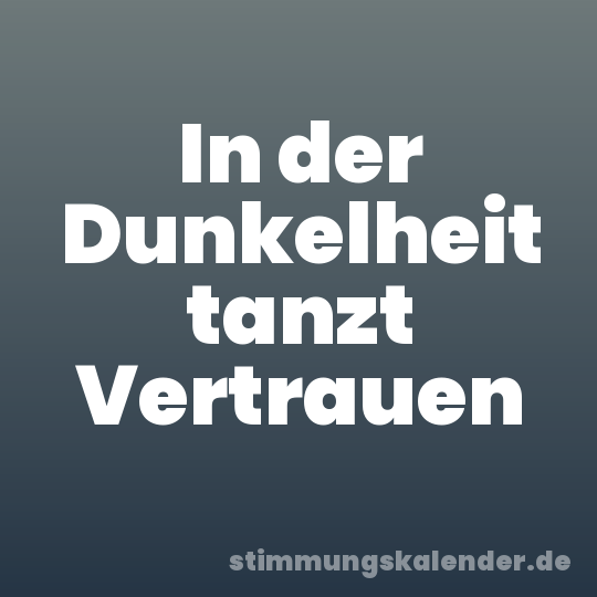 In der Dunkelheit tanzt Vertrauen