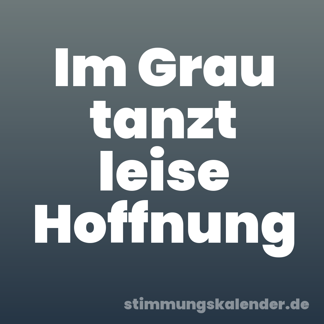 Im Grau tanzt leise Hoffnung