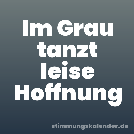 Im Grau tanzt leise Hoffnung