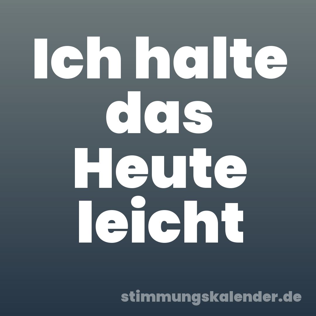 Ich halte das Heute leicht