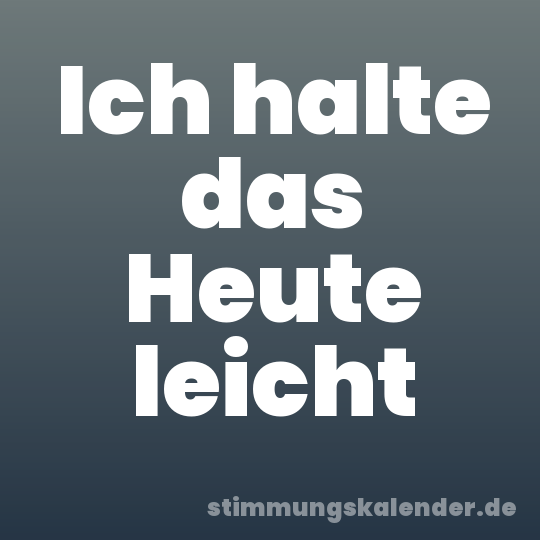 Ich halte das Heute leicht