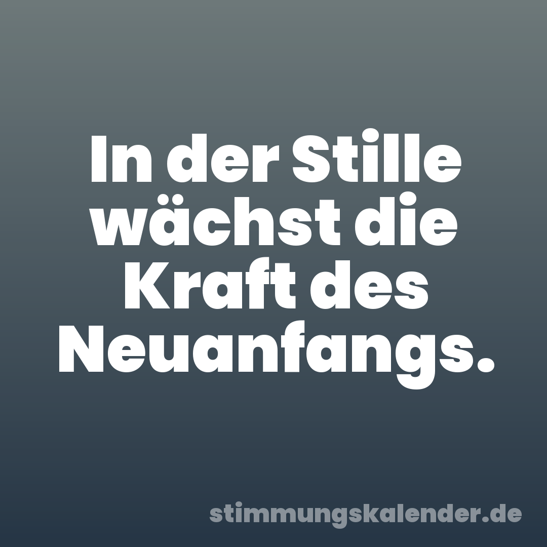 In der Stille wächst die Kraft des Neuanfangs.