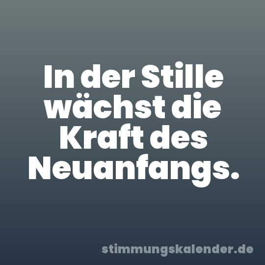 In der Stille wächst die Kraft des Neuanfangs.