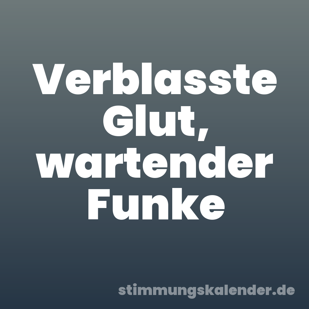 Verblasste Glut, wartender Funke