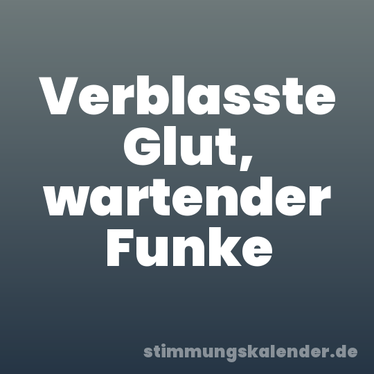 Verblasste Glut, wartender Funke