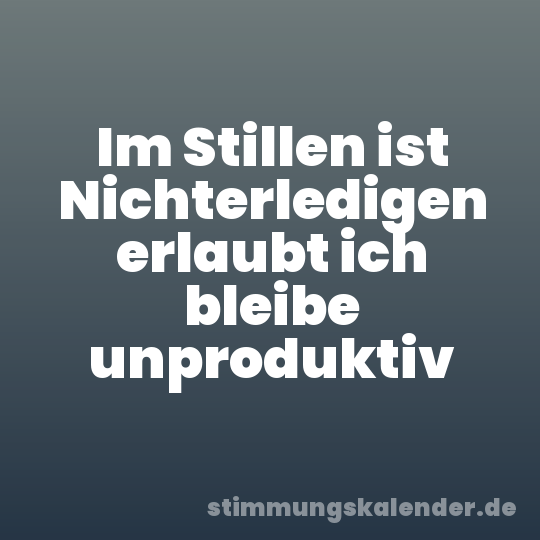 Im Stillen ist Nichterledigen erlaubt ich bleibe unproduktiv
