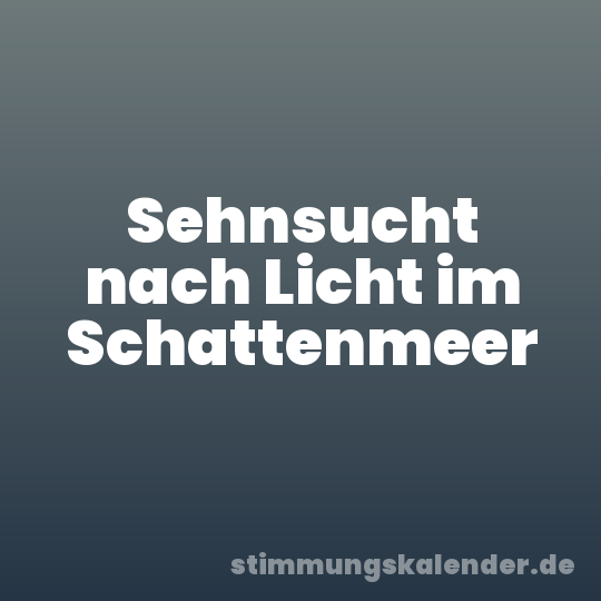 Sehnsucht nach Licht im Schattenmeer
