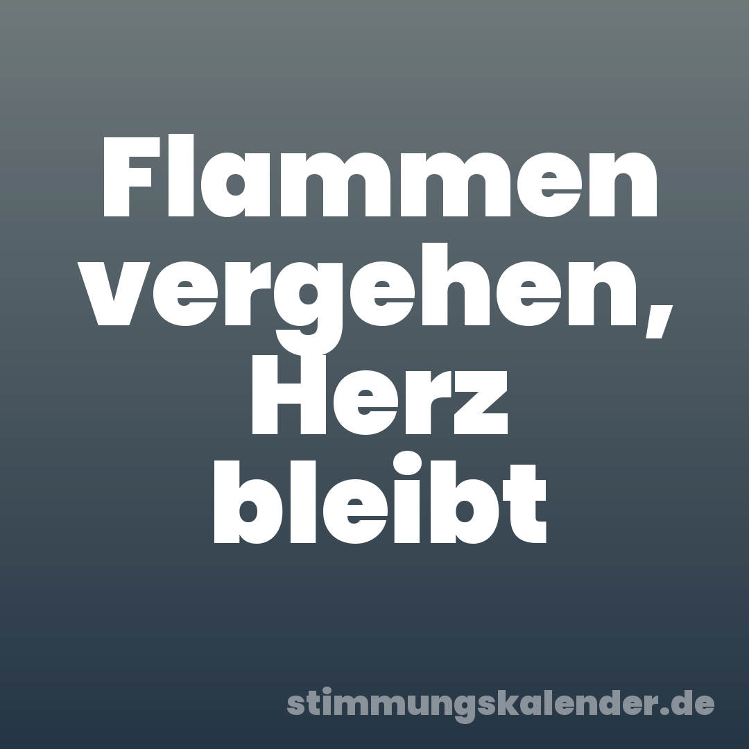 Flammen vergehen, Herz bleibt