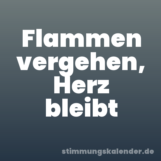 Flammen vergehen, Herz bleibt