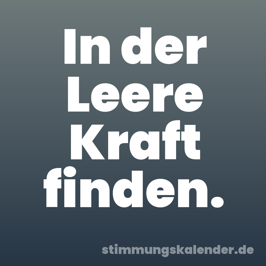 In der Leere Kraft finden.